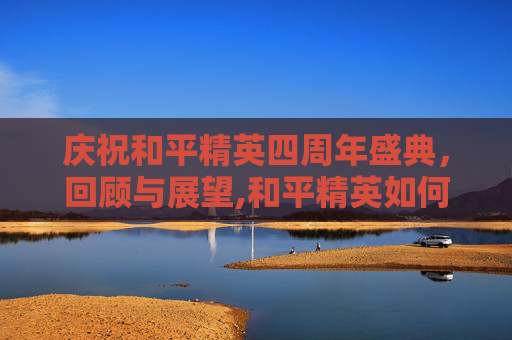 庆祝和平精英四周年盛典，回顾与展望,和平精英如何看年月日期