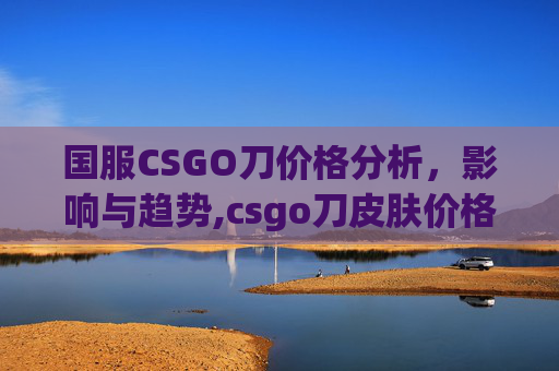 国服CSGO刀价格分析，影响与趋势,csgo刀皮肤价格表大全