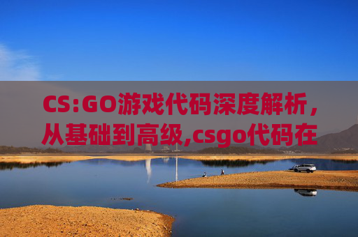 CS:GO游戏代码深度解析，从基础到高级,csgo代码在哪儿