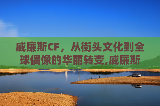 威廉斯CF，从街头文化到全球偶像的华丽转变,威廉斯CBA