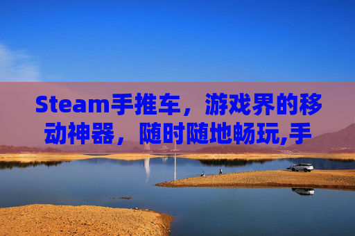 Steam手推车，游戏界的移动神器，随时随地畅玩,手推车游戏规则