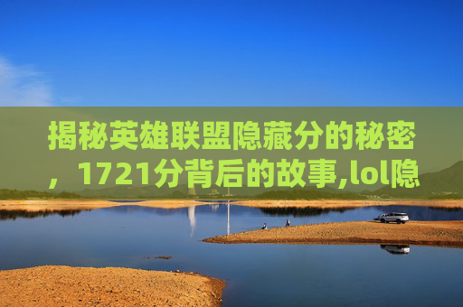 揭秘英雄联盟隐藏分的秘密，1721分背后的故事,lol隐藏分1700是什么段位