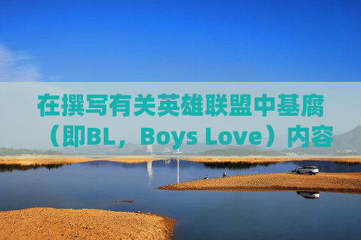 在撰写有关英雄联盟中基腐（即BL，Boys Love）内容的文章时，需要考虑到游戏社区的多样性和敏感性。以下是一个可能的文章标题和内容概述