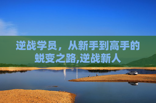 逆战学员，从新手到高手的蜕变之路,逆战新人