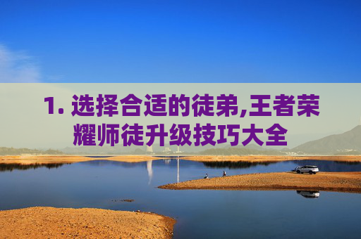 1. 选择合适的徒弟,王者荣耀师徒升级技巧大全