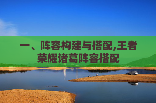 一、阵容构建与搭配,王者荣耀诸葛阵容搭配