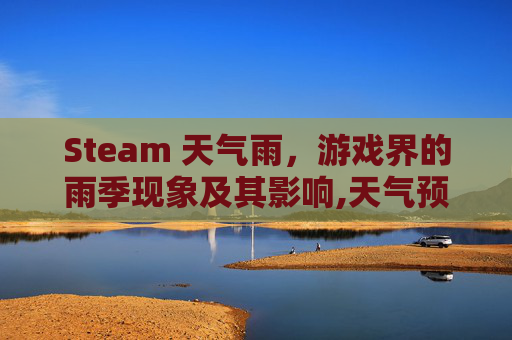 Steam 天气雨，游戏界的雨季现象及其影响,天气预报steam