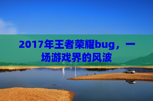 2017年王者荣耀bug，一场游戏界的风波