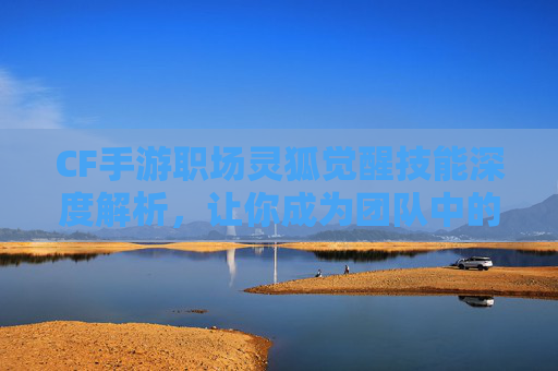 CF手游职场灵狐觉醒技能深度解析，让你成为团队中的佼佼者！,穿越火线手游职场灵狐