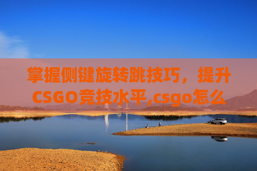 掌握侧键旋转跳技巧，提升CSGO竞技水平,csgo怎么设置侧键跳投
