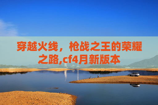 穿越火线，枪战之王的荣耀之路,cf4月新版本