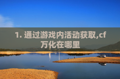 1. 通过游戏内活动获取,cf万化在哪里