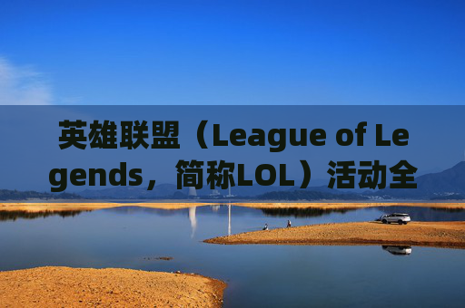 英雄联盟（League of Legends，简称LOL）活动全解析,lol活动官网入口