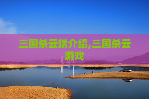 三国杀云端介绍,三国杀云游戏