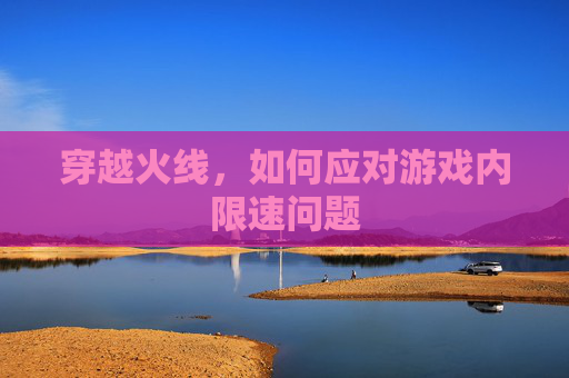 穿越火线，如何应对游戏内限速问题