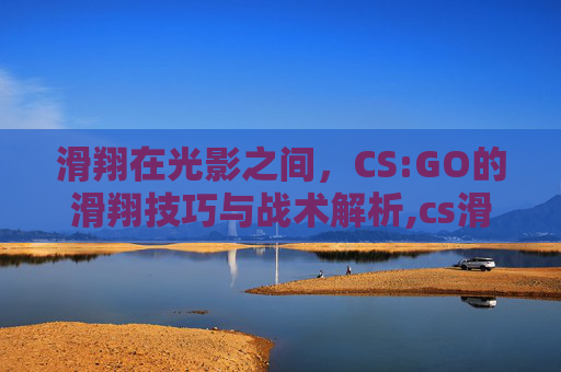 滑翔在光影之间，CS:GO的滑翔技巧与战术解析,cs滑翔最高t几