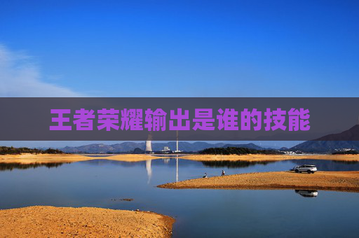 王者荣耀输出是谁的技能