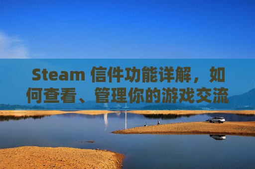 Steam 信件功能详解，如何查看、管理你的游戏交流,怎么查看steam发送的邮件