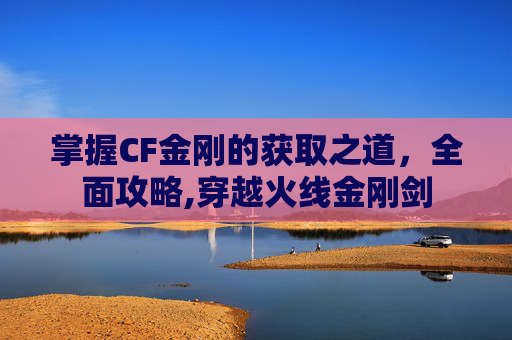 掌握CF金刚的获取之道，全面攻略,穿越火线金刚剑