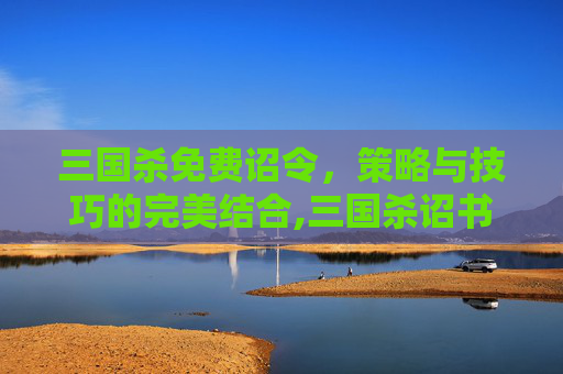 三国杀免费诏令，策略与技巧的完美结合,三国杀诏书