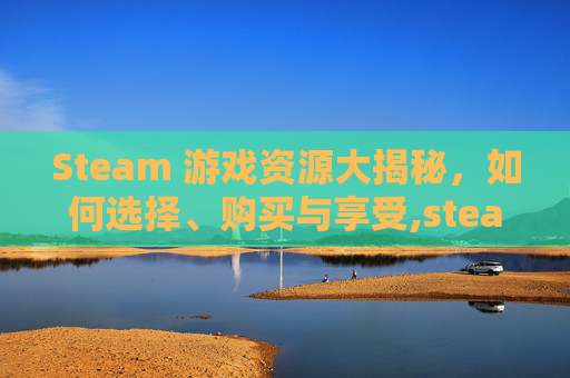 Steam 游戏资源大揭秘，如何选择、购买与享受,steam资源管理器在哪