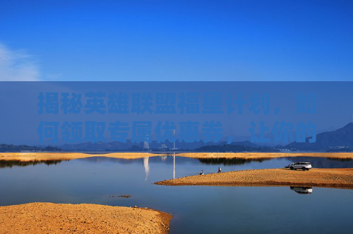 揭秘英雄联盟福星计划，如何领取专属优惠券，让你的游戏之路更加顺畅！,lol福星计划怎么领券啊