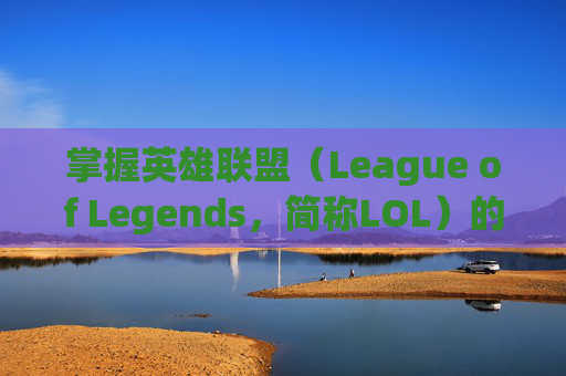 掌握英雄联盟（League of Legends，简称LOL）的全球同步策略,lol谷歌账号怎么同步到电脑