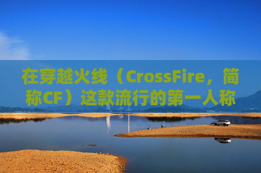 在穿越火线（CrossFire，简称CF）这款流行的第一人称射击游戏中，跳得更远是许多玩家追求的目标。为了实现这一目标，你需要掌握一些技巧和策略。以下是一些建议，帮助你在游戏中跳得更远，,cf如何跳得更远方法