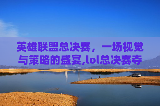 英雄联盟总决赛，一场视觉与策略的盛宴,lol总决赛夺冠