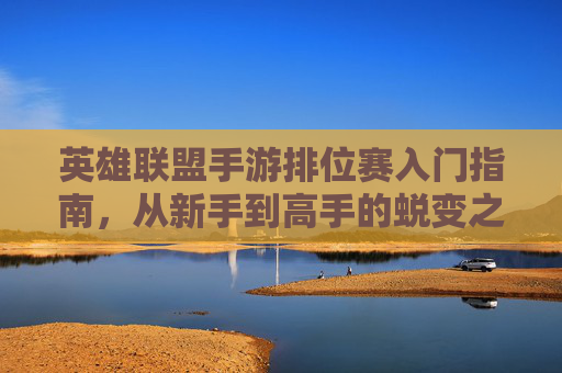 英雄联盟手游排位赛入门指南，从新手到高手的蜕变之路,英雄联盟手游排位
