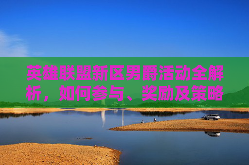 英雄联盟新区男爵活动全解析，如何参与、奖励及策略,英雄联盟男爵领域是什么区