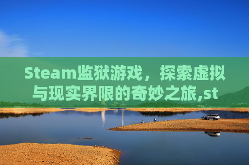 Steam监狱游戏，探索虚拟与现实界限的奇妙之旅,steam监狱游戏叫什么