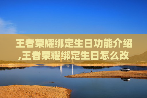 王者荣耀绑定生日功能介绍,王者荣耀绑定生日怎么改