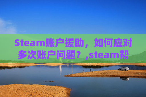 Steam账户援助，如何应对多次账户问题？,steam帮助中心