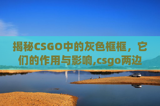 揭秘CSGO中的灰色框框，它们的作用与影响,csgo两边有黑框