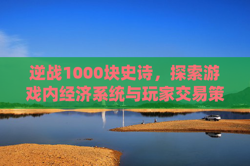 逆战1000块史诗，探索游戏内经济系统与玩家交易策略,逆战史诗套价格