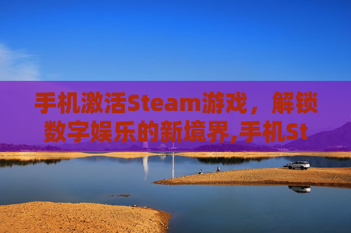 手机激活Steam游戏，解锁数字娱乐的新境界,手机Steam游戏激活