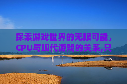 探索游戏世界的无限可能，CPU与现代游戏的关系,只有cpu能玩英雄联盟吗
