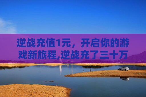 逆战充值1元，开启你的游戏新旅程,逆战充了三十万