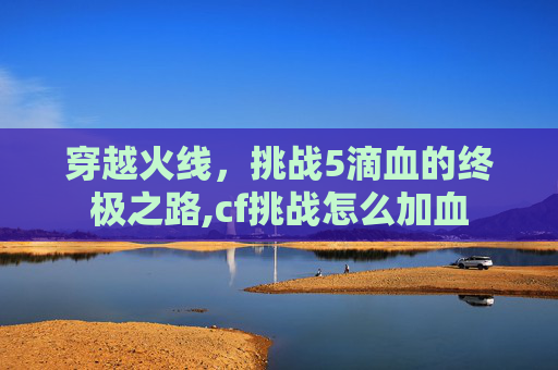 穿越火线，挑战5滴血的终极之路,cf挑战怎么加血
