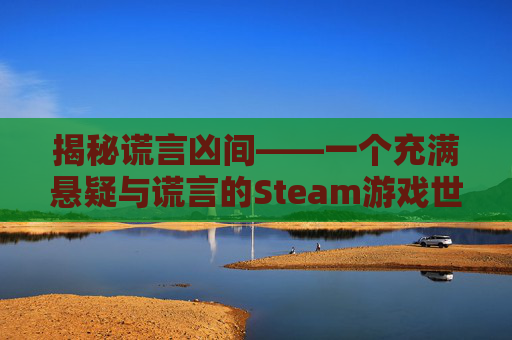 揭秘谎言凶间——一个充满悬疑与谎言的Steam游戏世界,谎言凶间游戏