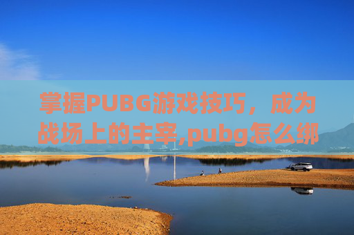 掌握PUBG游戏技巧，成为战场上的主宰,pubg怎么绑关系