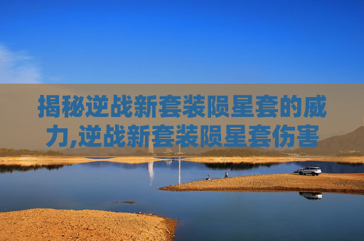 揭秘逆战新套装陨星套的威力,逆战新套装陨星套伤害高吗