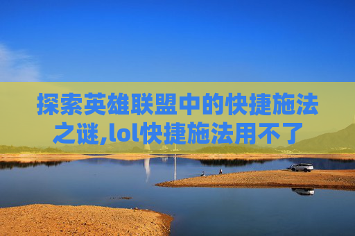 探索英雄联盟中的快捷施法之谜,lol快捷施法用不了