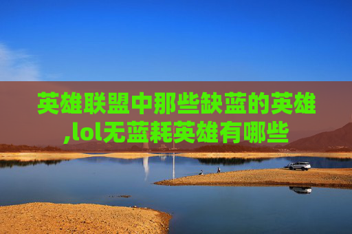 英雄联盟中那些缺蓝的英雄,lol无蓝耗英雄有哪些