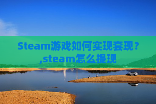 Steam游戏如何实现套现？,steam怎么提现