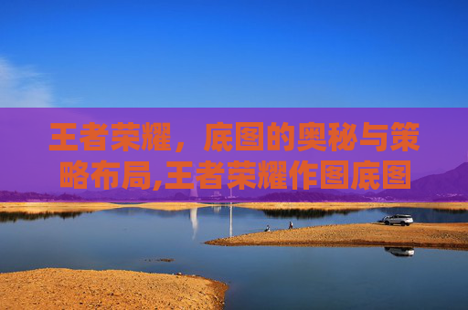 王者荣耀，底图的奥秘与策略布局,王者荣耀作图底图素材