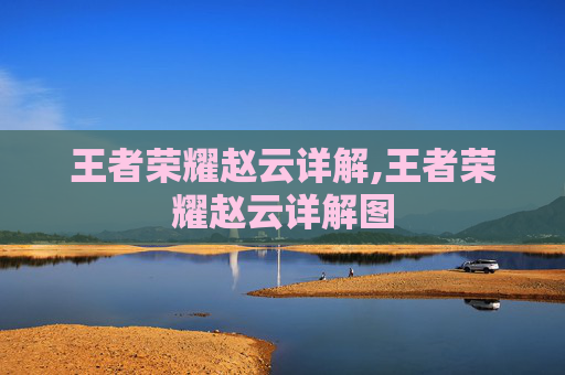 王者荣耀赵云详解,王者荣耀赵云详解图