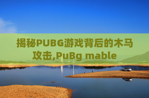 揭秘PUBG游戏背后的木马攻击,PuBg mable