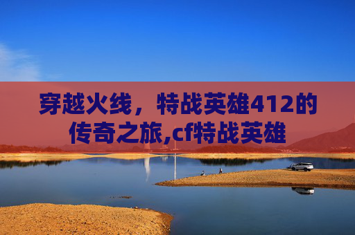 穿越火线，特战英雄412的传奇之旅,cf特战英雄
